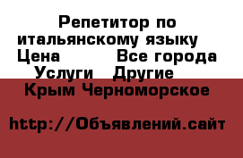 Репетитор по итальянскому языку. › Цена ­ 600 - Все города Услуги » Другие   . Крым,Черноморское